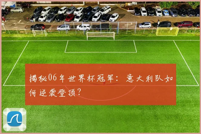 揭秘06年世界杯冠军：意大利队如何逆袭登顶？