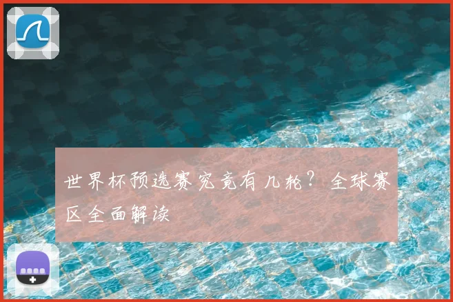 世界杯预选赛究竟有几轮？全球赛区全面解读