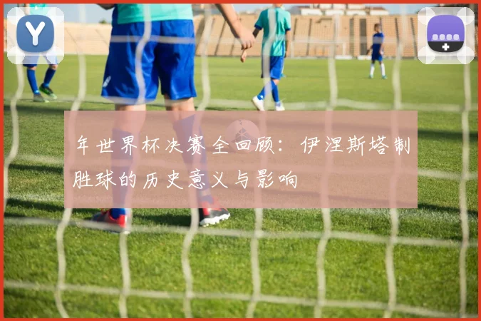 年世界杯决赛全回顾：伊涅斯塔制胜球的历史意义与影响