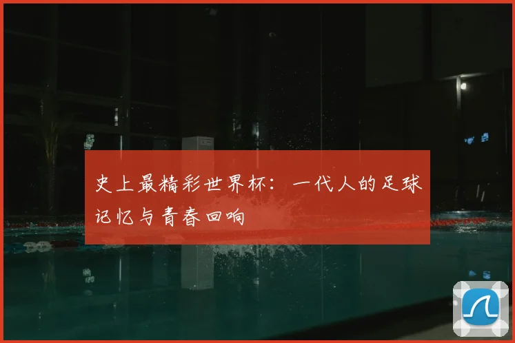 史上最精彩世界杯：一代人的足球记忆与青春回响